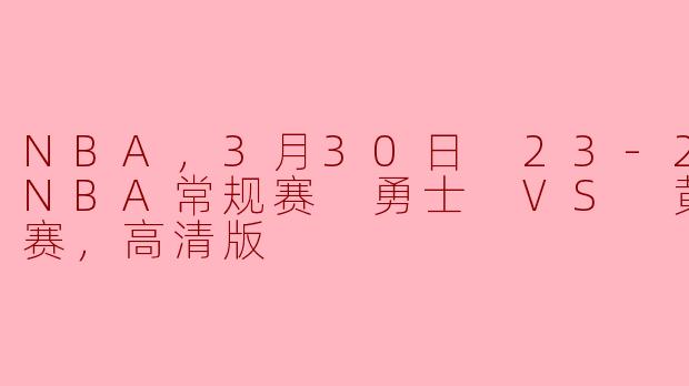 NBA，3月30日 23-24赛季NBA常规赛 勇士 VS 黄蜂，正赛，高清版